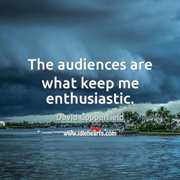 The audiences are what keep me enthusiastic. David Copperfield Picture Quote
