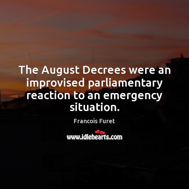 The August Decrees were an improvised parliamentary reaction to an emergency situation. Francois Furet Picture Quote