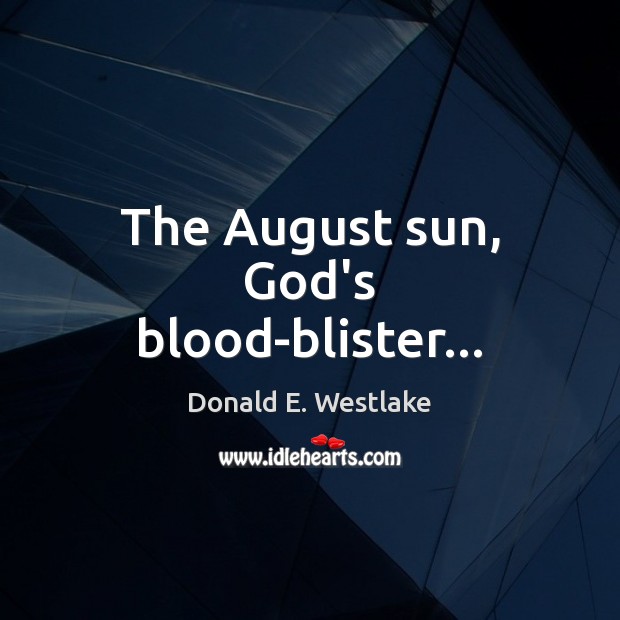 The August sun, God’s blood-blister… Donald E. Westlake Picture Quote