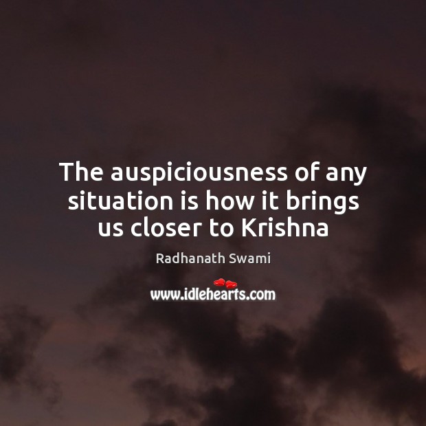 The auspiciousness of any situation is how it brings us closer to Krishna Radhanath Swami Picture Quote