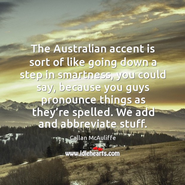 The australian accent is sort of like going down a step in smartness, you could say, because Callan McAuliffe Picture Quote