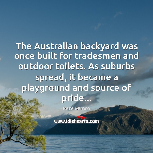 The Australian backyard was once built for tradesmen and outdoor toilets. As Pete Munro Picture Quote