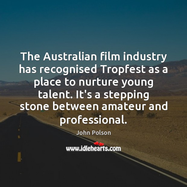 The Australian film industry has recognised Tropfest as a place to nurture John Polson Picture Quote