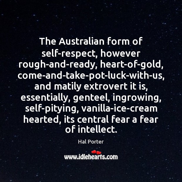 The Australian form of self-respect, however rough-and-ready, heart-of-gold, come-and-take-pot-luck-with-us, and matily extrovert Hal Porter Picture Quote