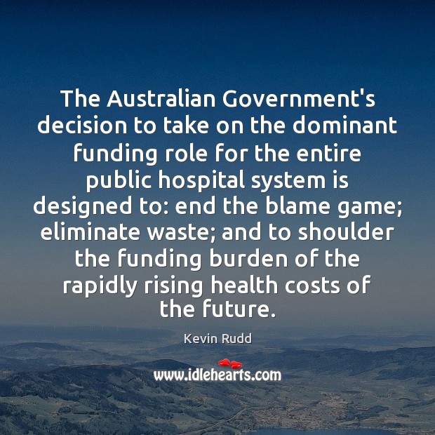 The Australian Government’s decision to take on the dominant funding role for Kevin Rudd Picture Quote
