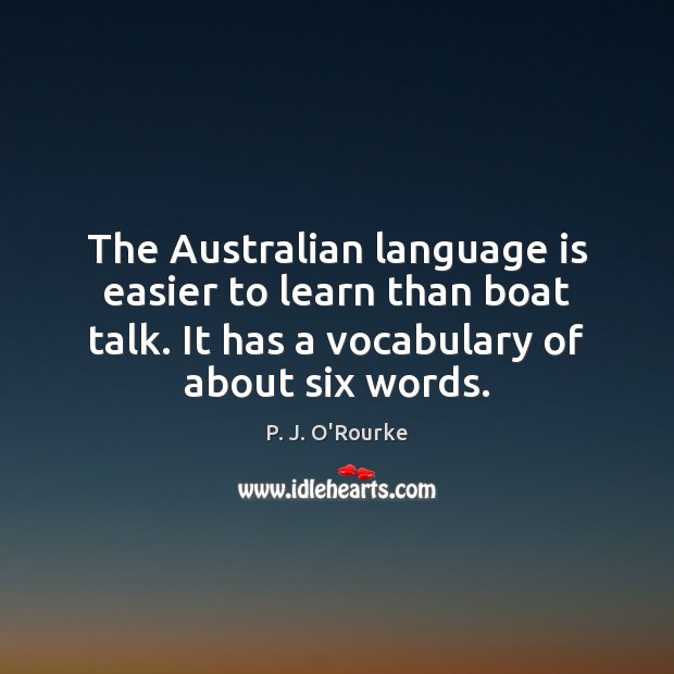 The Australian language is easier to learn than boat talk. It has P. J. O’Rourke Picture Quote