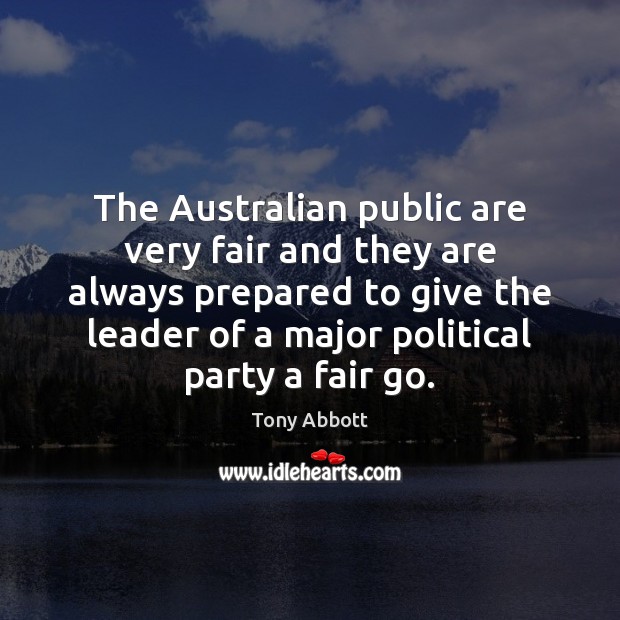 The Australian public are very fair and they are always prepared to Tony Abbott Picture Quote