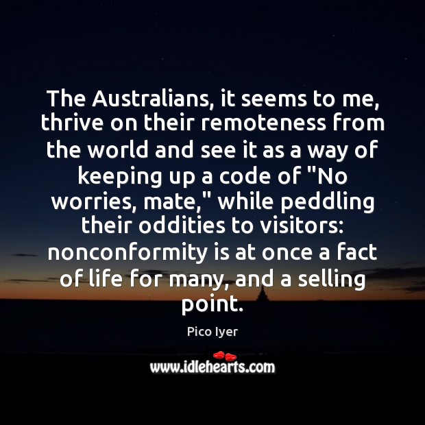 The Australians, it seems to me, thrive on their remoteness from the Pico Iyer Picture Quote