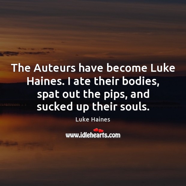 The Auteurs have become Luke Haines. I ate their bodies, spat out Luke Haines Picture Quote
