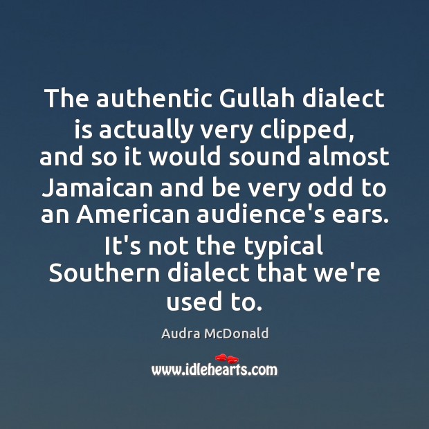 The authentic Gullah dialect is actually very clipped, and so it would Audra McDonald Picture Quote