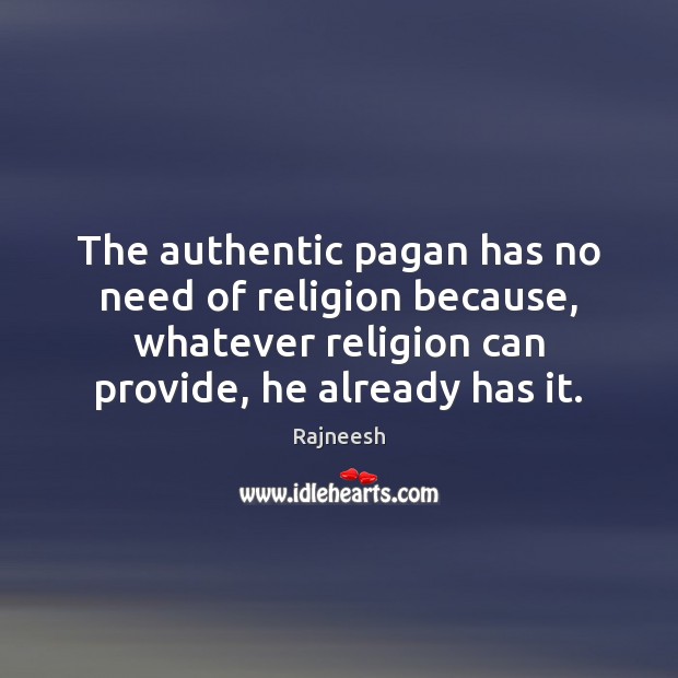 The authentic pagan has no need of religion because, whatever religion can Rajneesh Picture Quote