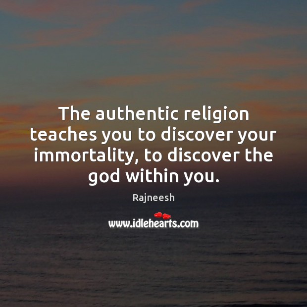 The authentic religion teaches you to discover your immortality, to discover the Image