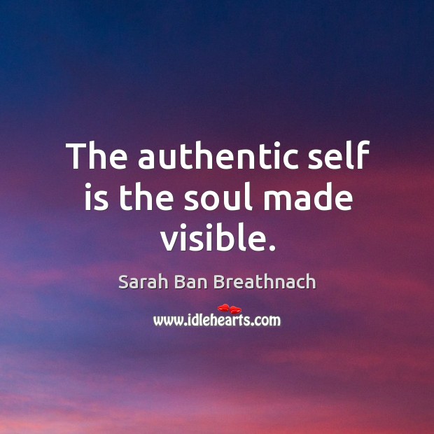 The authentic self is the soul made visible. Image
