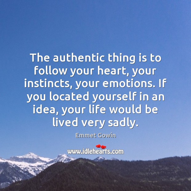 The authentic thing is to follow your heart, your instincts, your emotions. Emmet Gowin Picture Quote