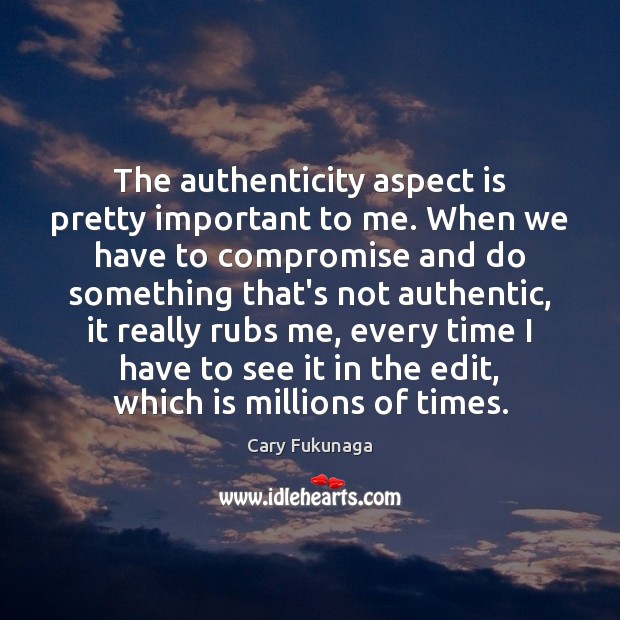 The authenticity aspect is pretty important to me. When we have to Cary Fukunaga Picture Quote