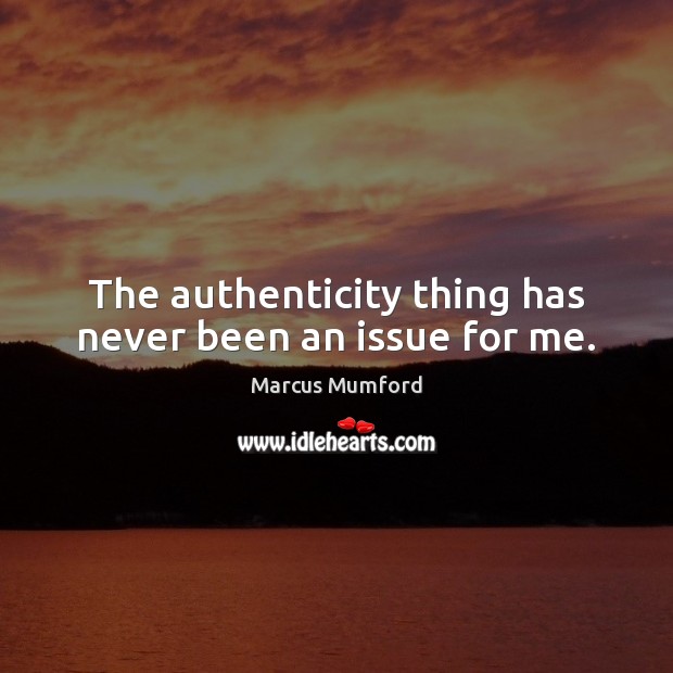 The authenticity thing has never been an issue for me. Marcus Mumford Picture Quote