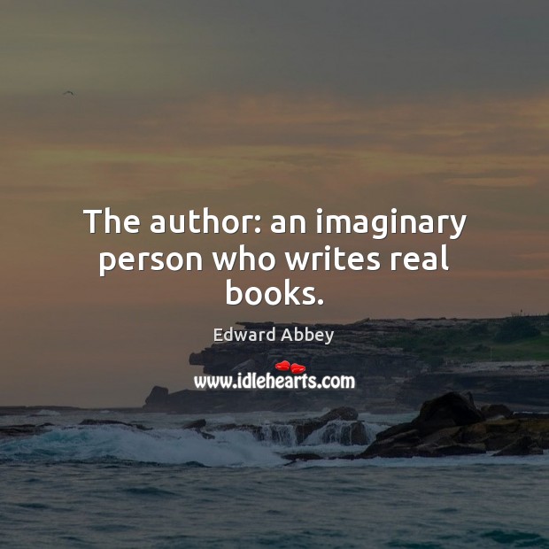 The author: an imaginary person who writes real books. Edward Abbey Picture Quote