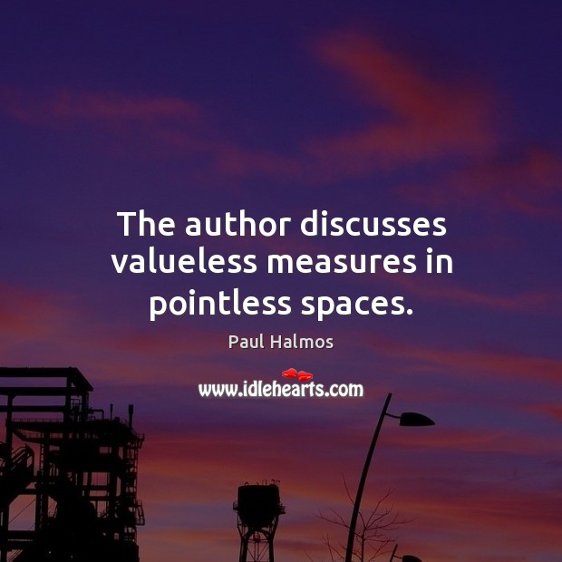 The author discusses valueless measures in pointless spaces. Paul Halmos Picture Quote