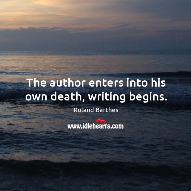The author enters into his own death, writing begins. Roland Barthes Picture Quote
