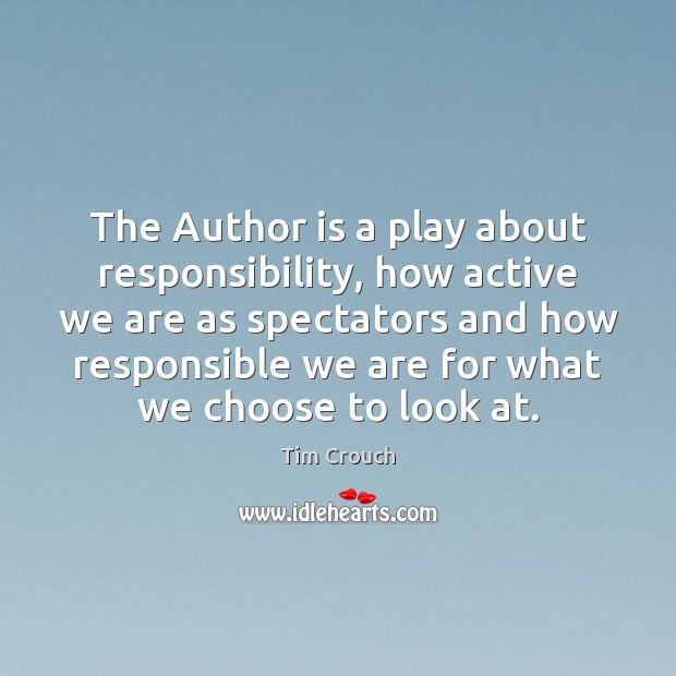 The Author is a play about responsibility, how active we are as Tim Crouch Picture Quote