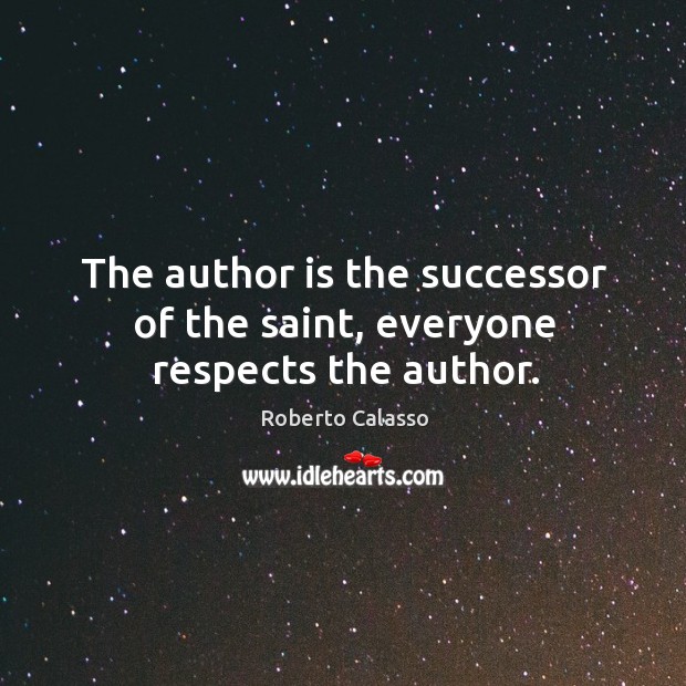 The author is the successor of the saint, everyone respects the author. Roberto Calasso Picture Quote