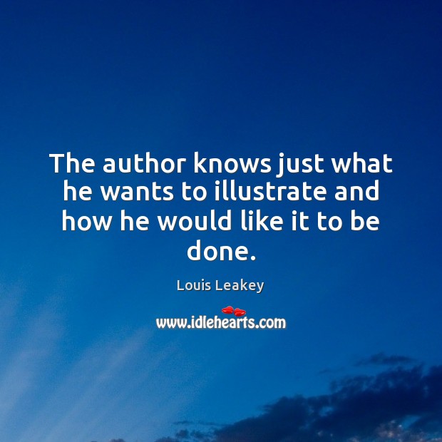 The author knows just what he wants to illustrate and how he would like it to be done. Louis Leakey Picture Quote