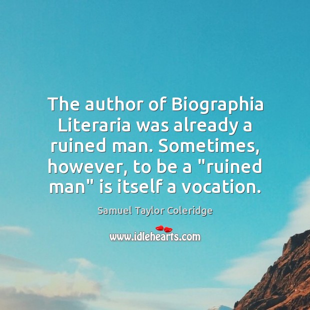 The author of Biographia Literaria was already a ruined man. Sometimes, however, Samuel Taylor Coleridge Picture Quote