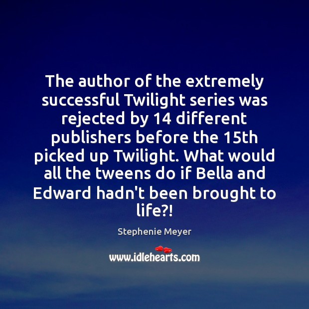The author of the extremely successful Twilight series was rejected by 14 different Stephenie Meyer Picture Quote