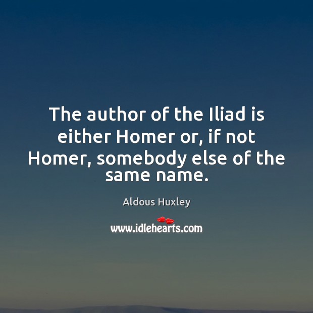 The author of the Iliad is either Homer or, if not Homer, somebody else of the same name. Image