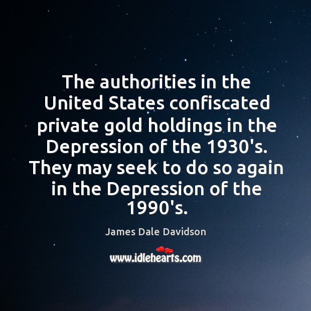 The authorities in the United States confiscated private gold holdings in the James Dale Davidson Picture Quote