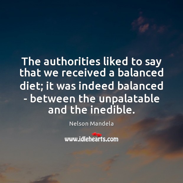 The authorities liked to say that we received a balanced diet; it Nelson Mandela Picture Quote