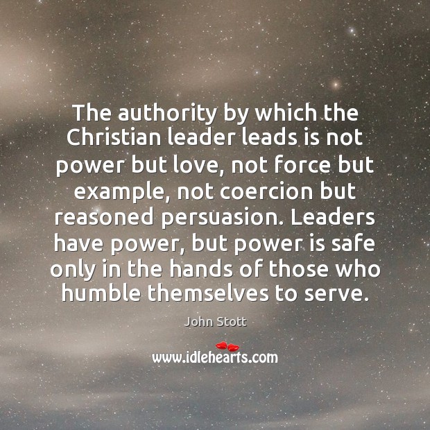 The authority by which the Christian leader leads is not power but John Stott Picture Quote