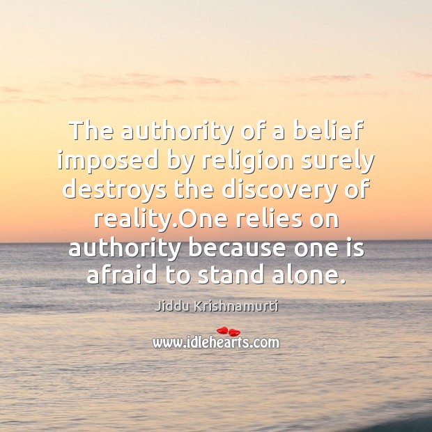 The authority of a belief imposed by religion surely destroys the discovery Jiddu Krishnamurti Picture Quote