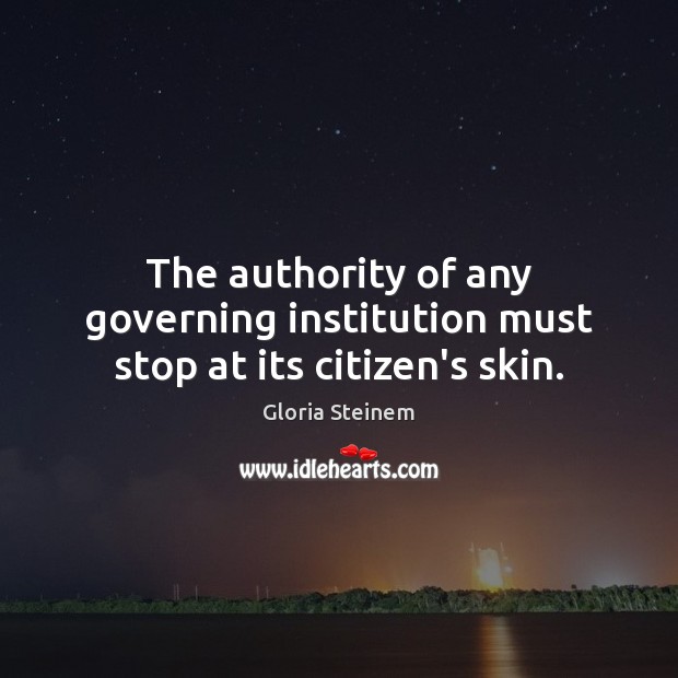 The authority of any governing institution must stop at its citizen’s skin. Gloria Steinem Picture Quote