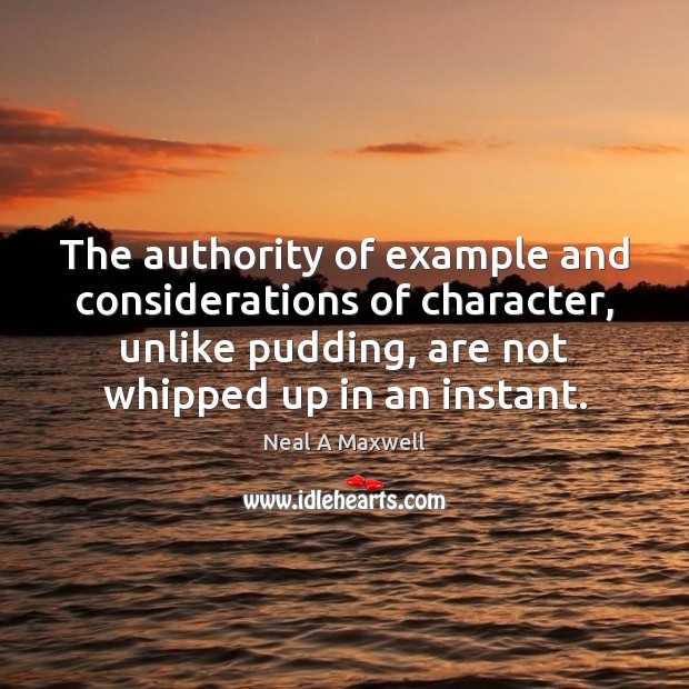The authority of example and considerations of character, unlike pudding, are not Neal A Maxwell Picture Quote