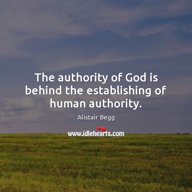 The authority of God is behind the establishing of human authority. Alistair Begg Picture Quote