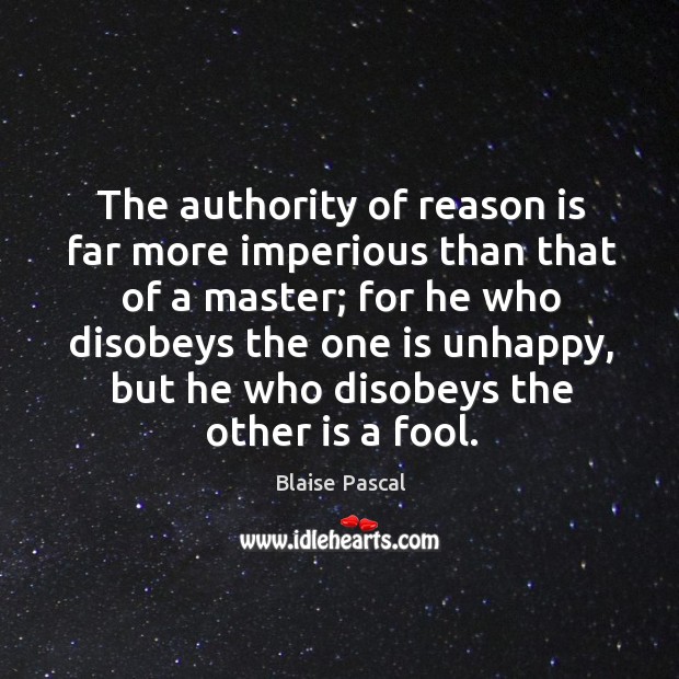 The authority of reason is far more imperious than that of a Blaise Pascal Picture Quote