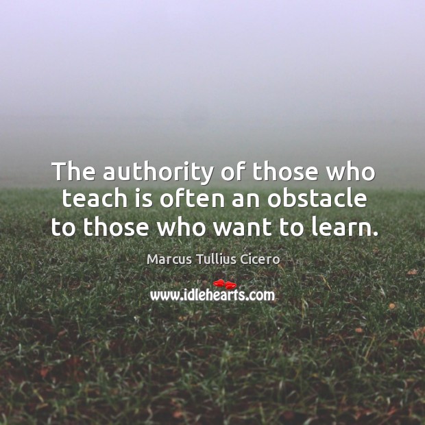 The authority of those who teach is often an obstacle to those who want to learn. Image
