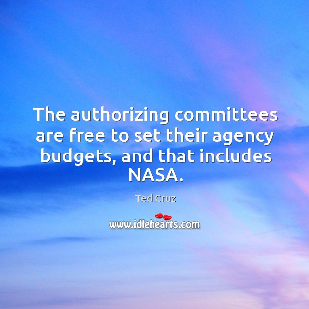The authorizing committees are free to set their agency budgets, and that includes NASA. Ted Cruz Picture Quote