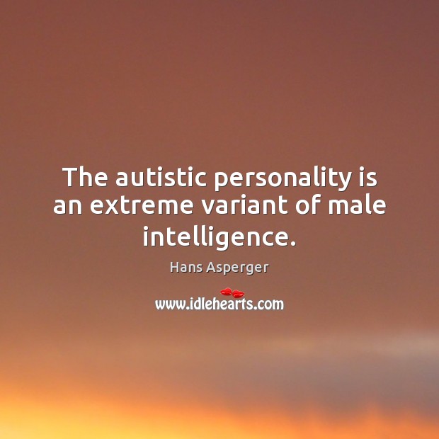 The autistic personality is an extreme variant of male intelligence. Hans Asperger Picture Quote