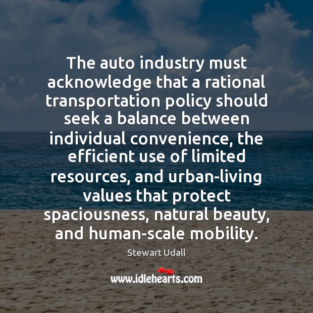 The auto industry must acknowledge that a rational transportation policy should seek Stewart Udall Picture Quote