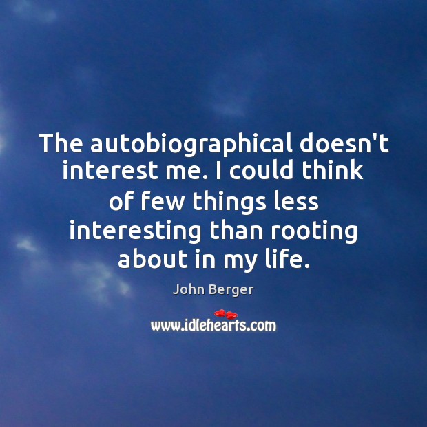 The autobiographical doesn’t interest me. I could think of few things less John Berger Picture Quote