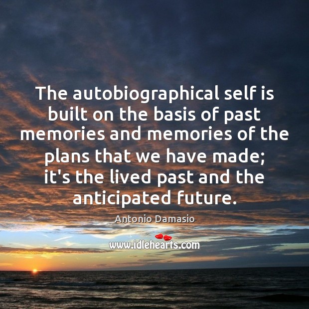 The autobiographical self is built on the basis of past memories and Antonio Damasio Picture Quote