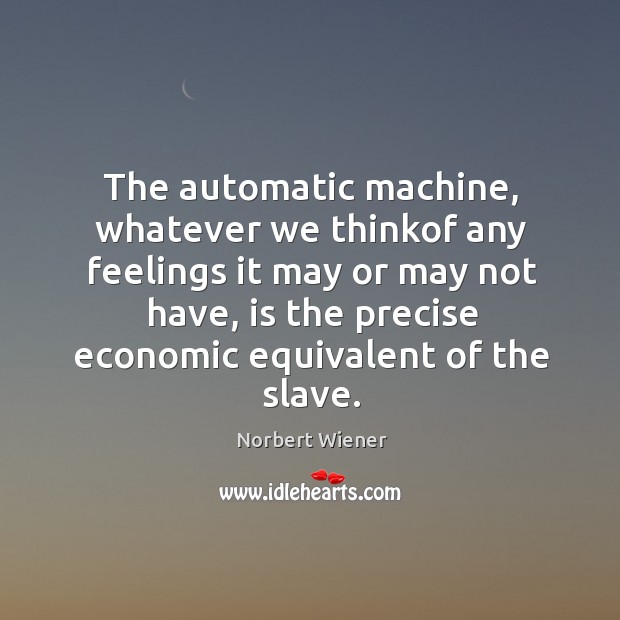 The automatic machine, whatever we thinkof any feelings it may or may Norbert Wiener Picture Quote