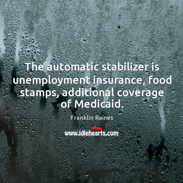 The automatic stabilizer is unemployment insurance, food stamps, additional coverage of medicaid. Franklin Raines Picture Quote
