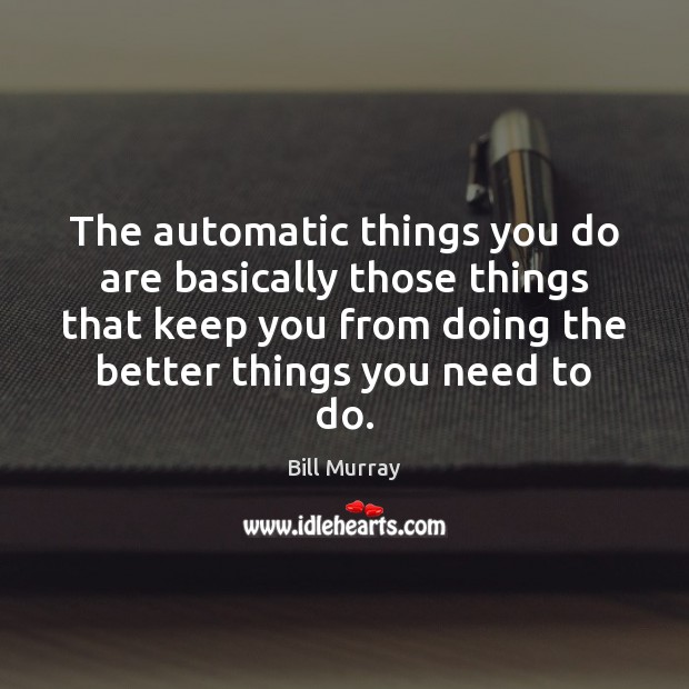The automatic things you do are basically those things that keep you Bill Murray Picture Quote