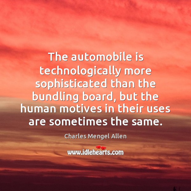 The automobile is technologically more sophisticated than the bundling board, but the Charles Mengel Allen Picture Quote
