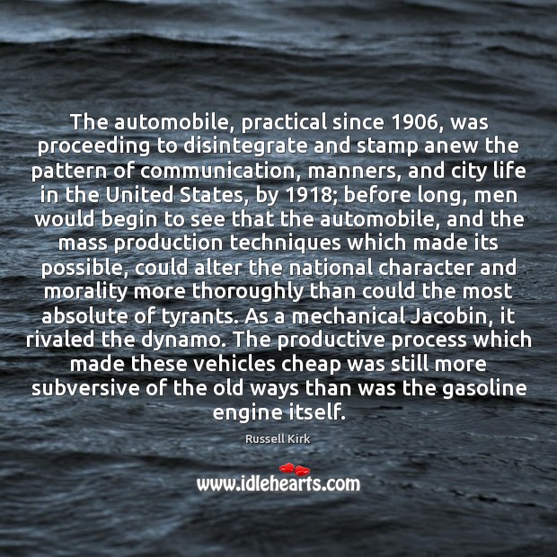 The automobile, practical since 1906, was proceeding to disintegrate and stamp anew the Russell Kirk Picture Quote