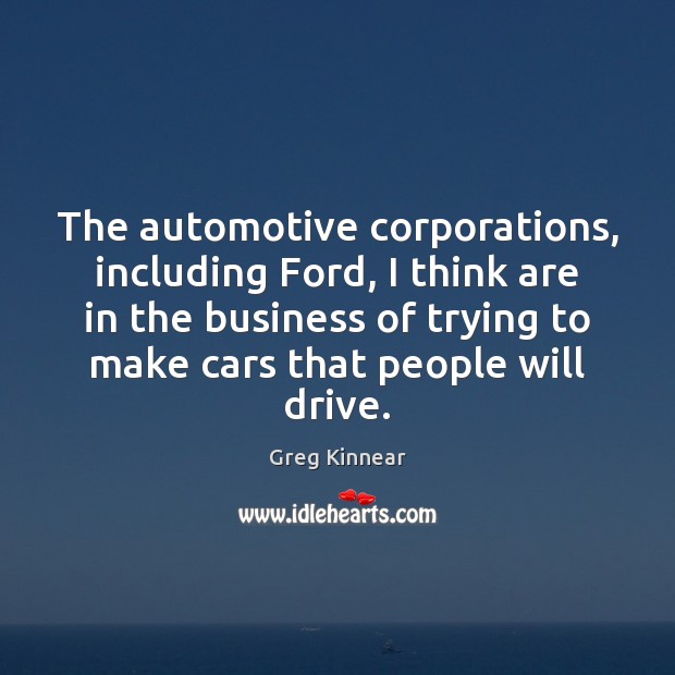 The automotive corporations, including Ford, I think are in the business of Image