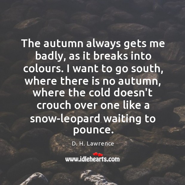 The autumn always gets me badly, as it breaks into colours. I D. H. Lawrence Picture Quote
